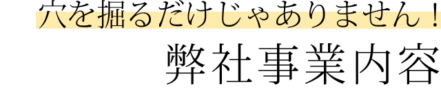 穴を掘るだけじゃありません！弊社事業内容